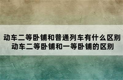 动车二等卧铺和普通列车有什么区别 动车二等卧铺和一等卧铺的区别